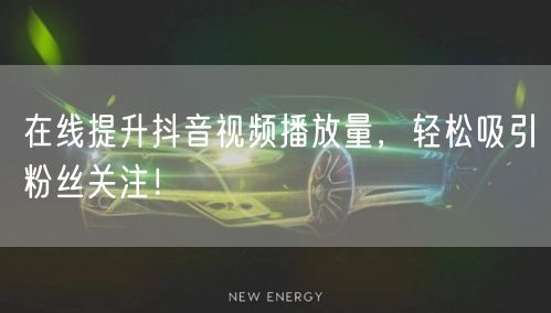 在线提升抖音视频播放量,轻松吸引粉丝关注!