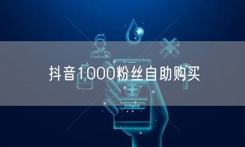 抖音1000粉丝自助购买