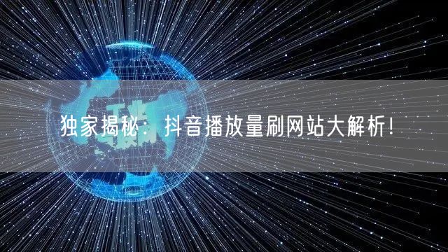 独家揭秘:抖音播放量刷网站大解析!