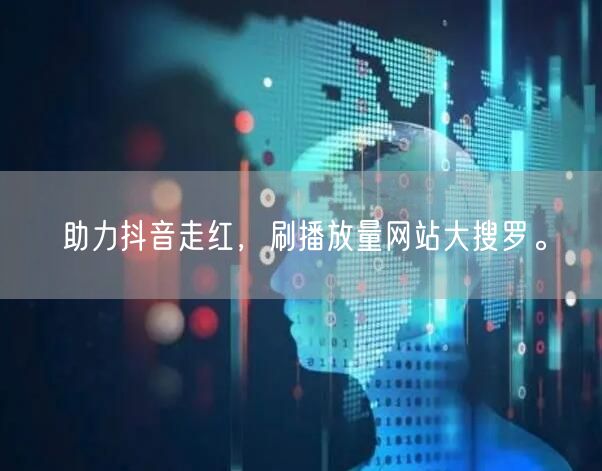 助力抖音走红，刷播放量网站大搜罗。