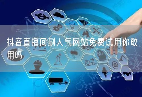 抖音直播间刷人气网站免费试用你敢用吗