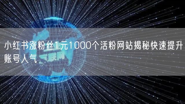 小红书涨粉丝1元1000个活粉网站揭秘快速提升账号人气