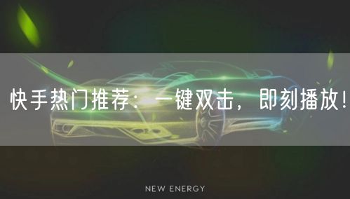 快手热门推荐：一键双击，即刻播放！