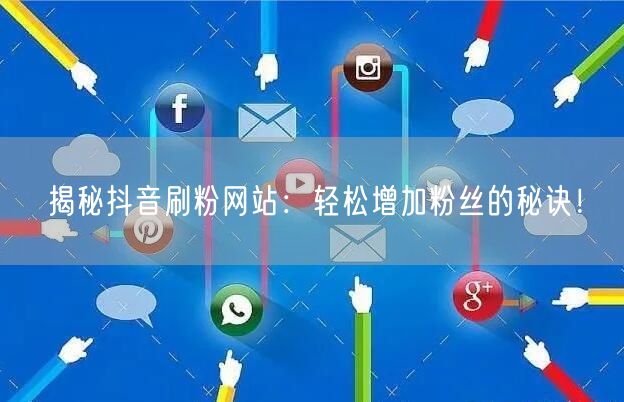 揭秘抖音刷粉网站:轻松增加粉丝的秘诀!