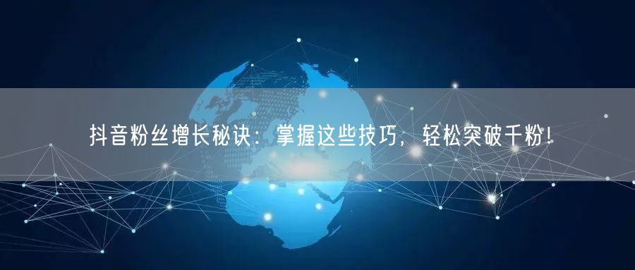 抖音粉丝增长秘诀:掌握这些技巧,轻松突破千粉!
