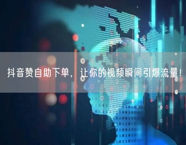 抖音赞自助下单,让你的视频瞬间引爆流量!