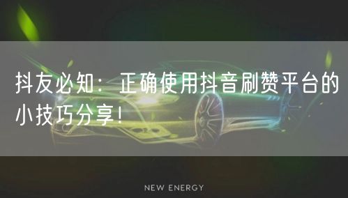 抖友必知:正确使用抖音刷赞平台的小技巧分享!