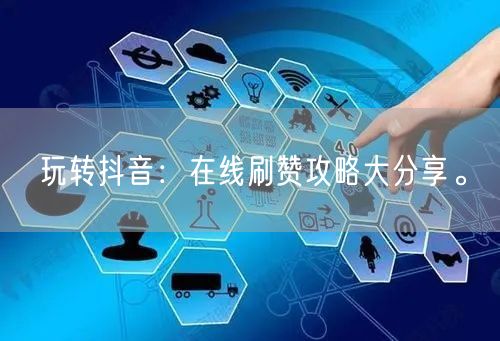 玩转抖音:在线刷赞攻略大分享。