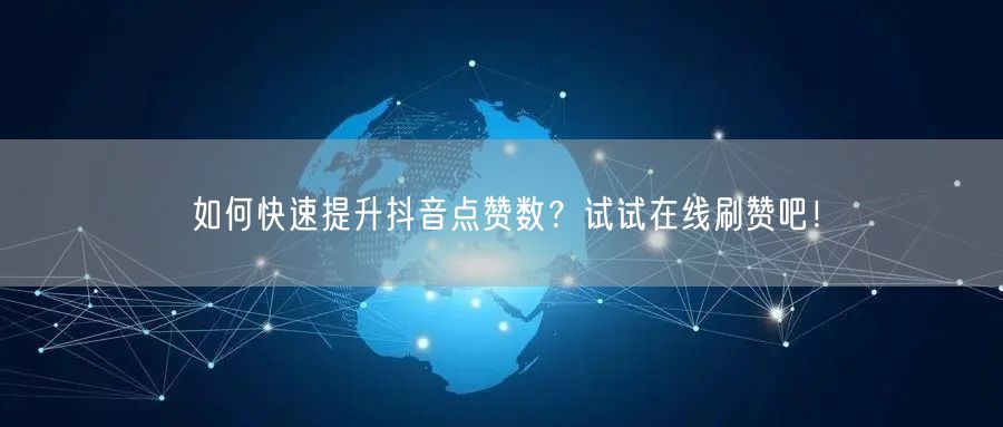 如何快速提升抖音点赞数?试试在线刷赞吧!