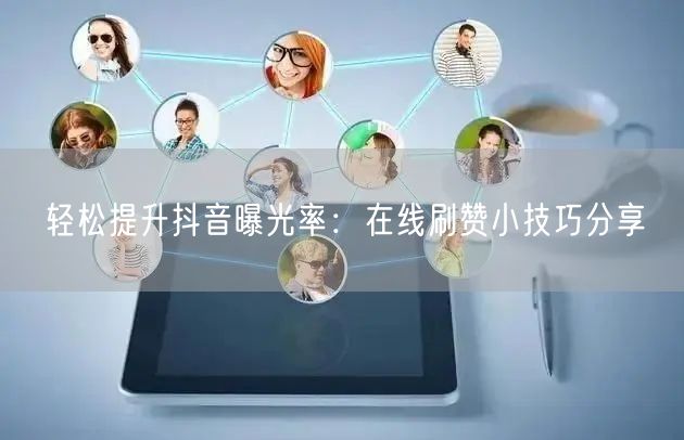 轻松提升抖音曝光率:在线刷赞小技巧分享