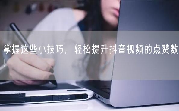 掌握这些小技巧,轻松提升抖音视频的点赞数!