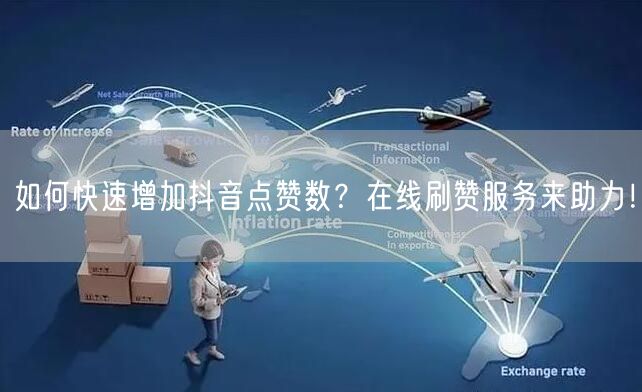 如何快速增加抖音点赞数?在线刷赞服务来助力!