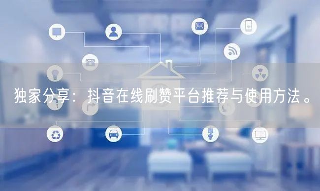 独家分享:抖音在线刷赞平台推荐与使用方法。