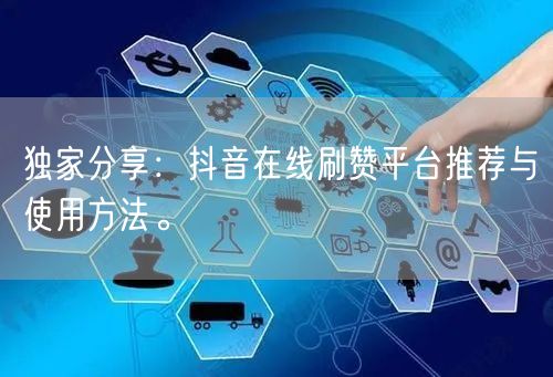 独家分享:抖音在线刷赞平台推荐与使用方法。