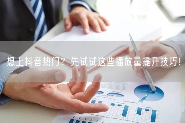 想上抖音热门?先试试这些播放量提升技巧!