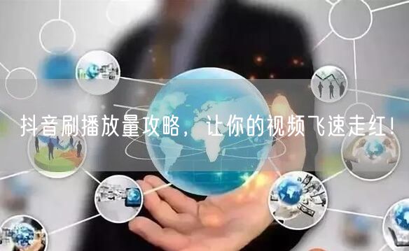 抖音刷播放量攻略,让你的视频飞速走红!