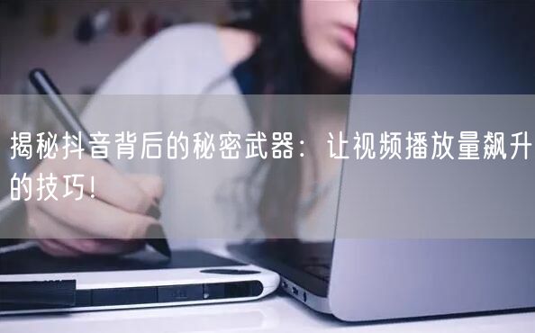 揭秘抖音背后的秘密武器:让视频播放量飙升的技巧!