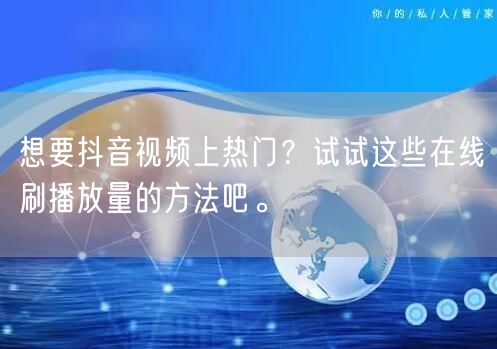 想要抖音视频上热门？试试这些在线刷播放量的方法吧。