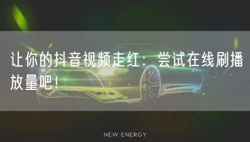 让你的抖音视频走红：尝试在线刷播放量吧！