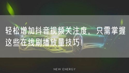 轻松增加抖音视频关注度，只需掌握这些在线刷播放量技巧！
