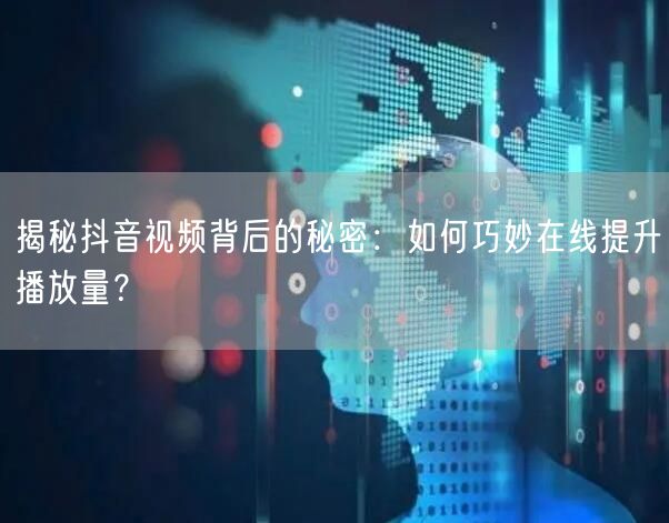 揭秘抖音视频背后的秘密：如何巧妙在线提升播放量？