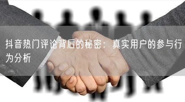 抖音热门评论背后的秘密：真实用户的参与行为分析
