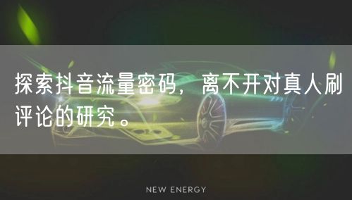 探索抖音流量密码,离不开对真人刷评论的研究。