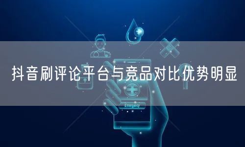 抖音刷评论平台与竞品对比优势明显