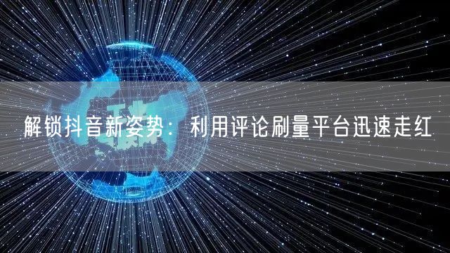 解锁抖音新姿势:利用评论刷量平台迅速走红