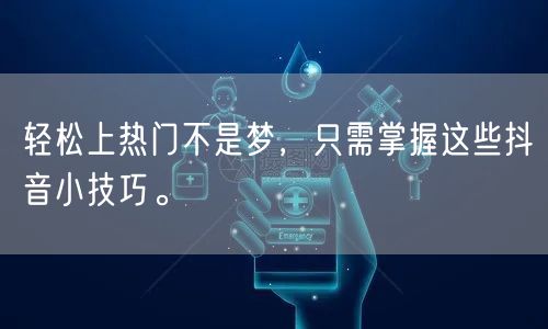 轻松上热门不是梦，只需掌握这些抖音小技巧。