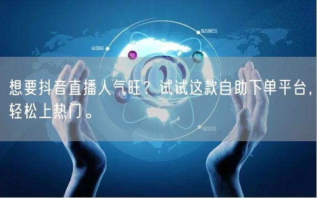 想要抖音直播人气旺?试试这款自助下单平台,轻松上热门。