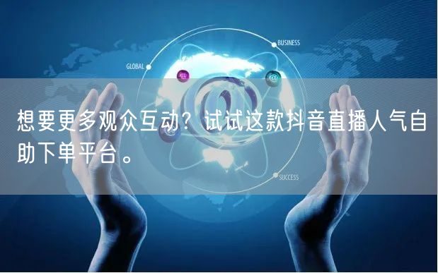 想要更多观众互动?试试这款抖音直播人气自助下单平台。