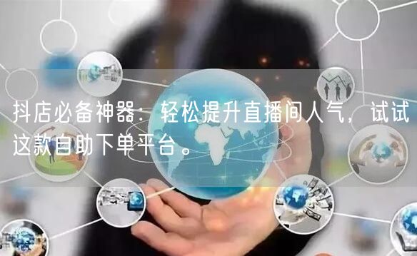 抖店必备神器:轻松提升直播间人气,试试这款自助下单平台。