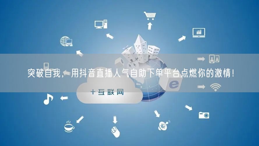 突破自我,用抖音直播人气自助下单平台点燃你的激情!