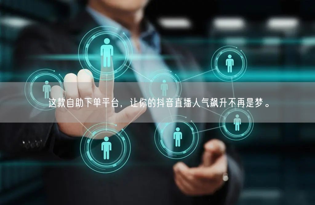 这款自助下单平台,让你的抖音直播人气飙升不再是梦。