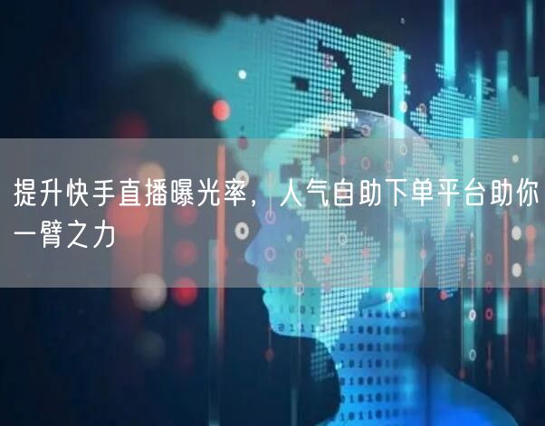 提升快手直播曝光率，人气自助下单平台助你一臂之力