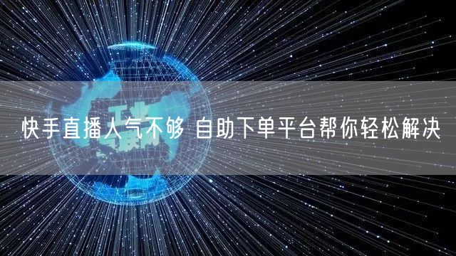 快手直播人气不够 自助下单平台帮你轻松解决