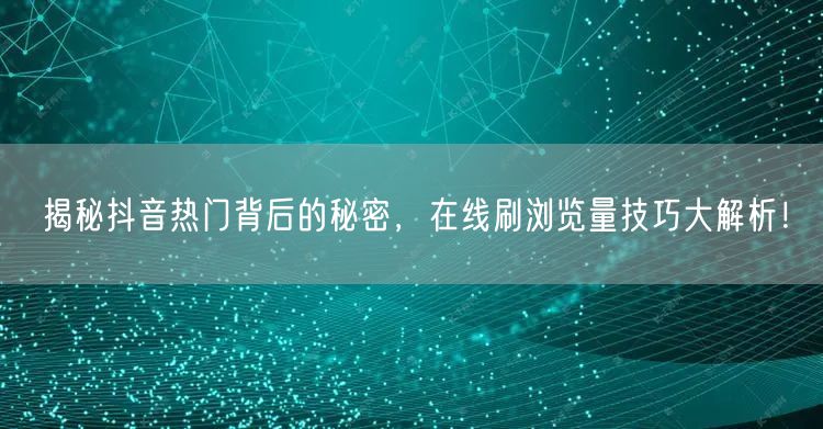 揭秘抖音热门背后的秘密,在线刷浏览量技巧大解析!