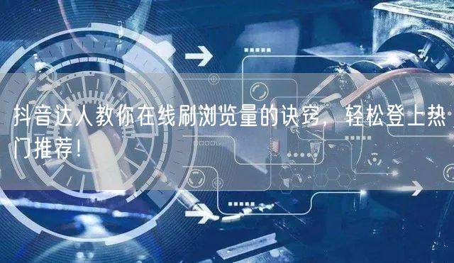 抖音达人教你在线刷浏览量的诀窍,轻松登上热门推荐!