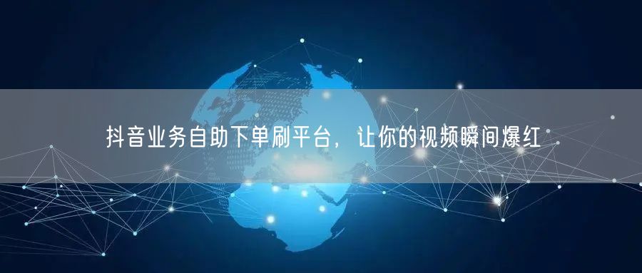 抖音业务自助下单刷平台,让你的视频瞬间爆红