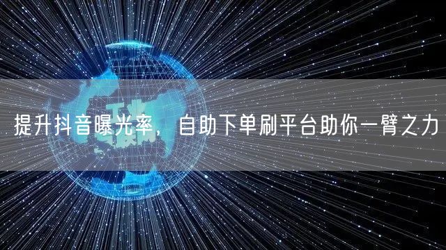 提升抖音曝光率,自助下单刷平台助你一臂之力