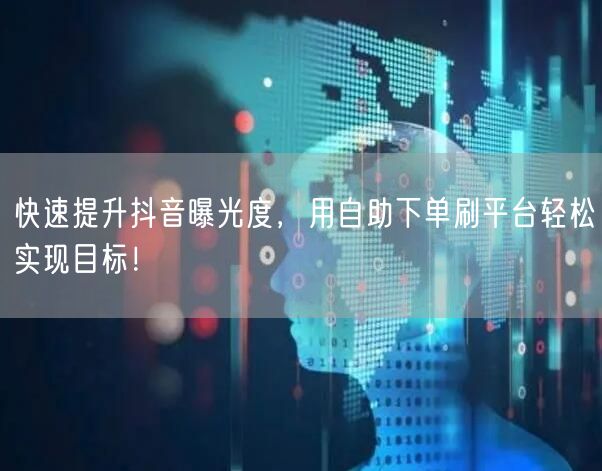快速提升抖音曝光度,用自助下单刷平台轻松实现目标!