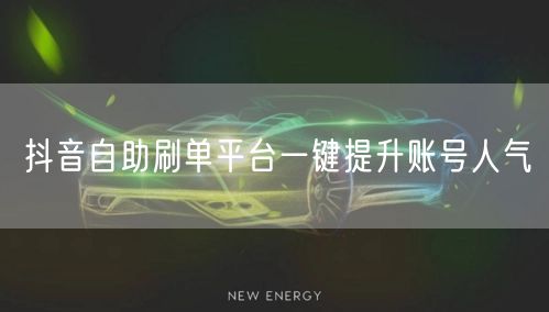 抖音自助刷单平台一键提升账号人气