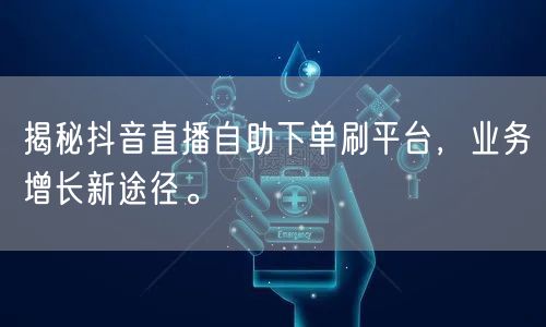 揭秘抖音直播自助下单刷平台,业务增长新途径。
