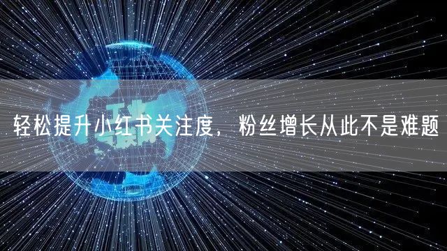 轻松提升小红书关注度,粉丝增长从此不是难题