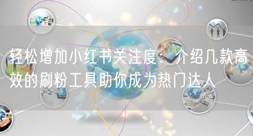 轻松增加小红书关注度：介绍几款高效的刷粉工具助你成为热门达人