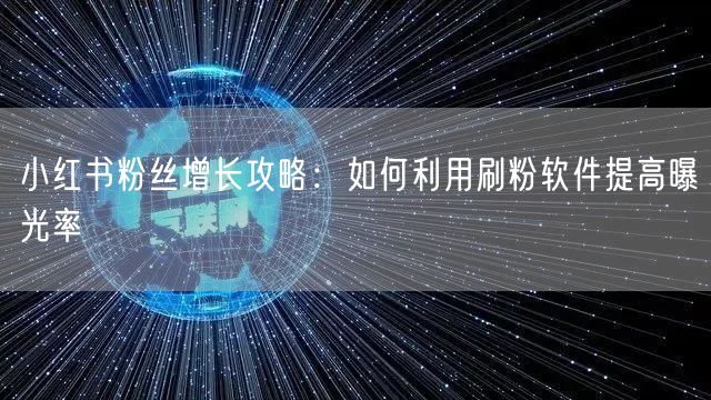 小红书粉丝增长攻略:如何利用刷粉软件提高曝光率