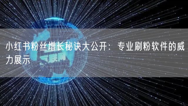 小红书粉丝增长秘诀大公开：专业刷粉软件的威力展示