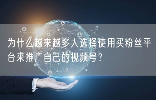 为什么越来越多人选择使用买粉丝平台来推广自己的视频号?
