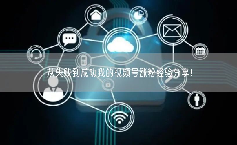 从失败到成功我的视频号涨粉经验分享!